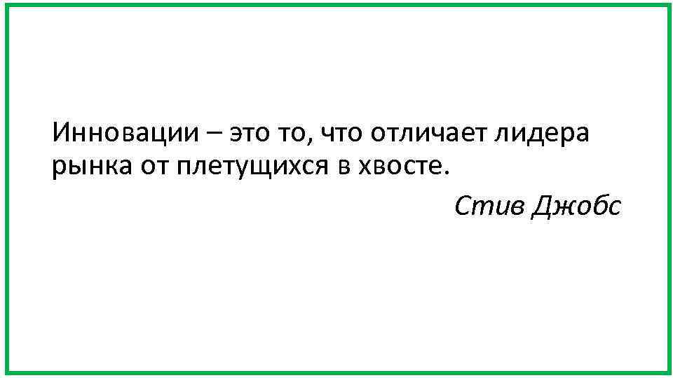 Инновации – это то, что отличает лидера рынка от плетущихся в хвосте. Стив Джобс