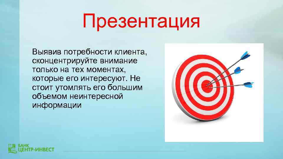 Презентация Выявив потребности клиента, сконцентрируйте внимание только на тех моментах, которые его интересуют. Не