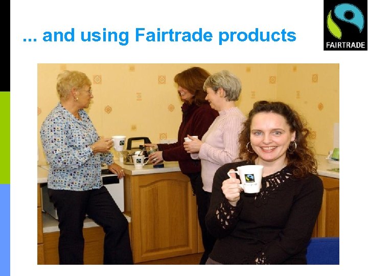 . . . and using Fairtrade products 