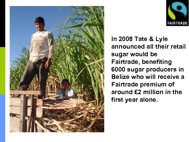 In 2008 Tate & Lyle announced all their retail sugar would be Fairtrade, benefiting