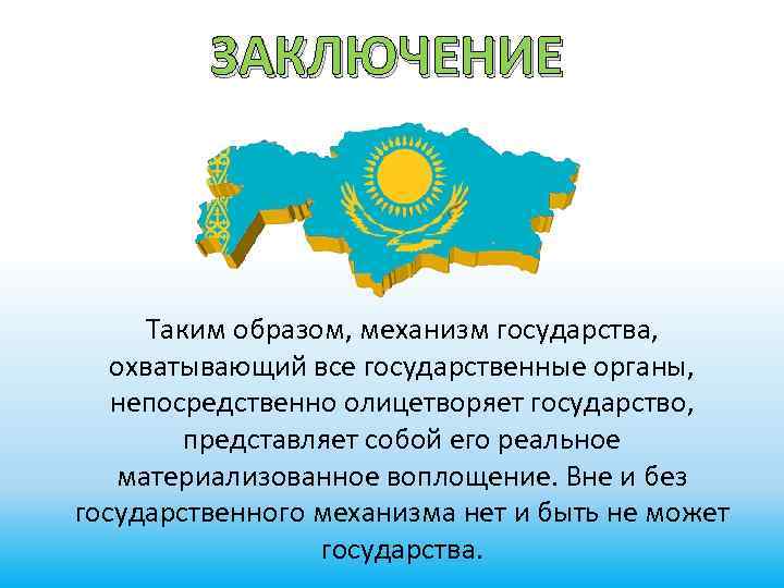 ЗАКЛЮЧЕНИЕ Таким образом, механизм государства, охватывающий все государственные органы, непосредственно олицетворяет государство, представляет собой