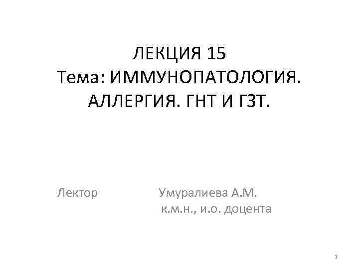 ЛЕКЦИЯ 15 Тема: ИММУНОПАТОЛОГИЯ. АЛЛЕРГИЯ. ГНТ И ГЗТ. Лектор Умуралиева А. М. к. м.