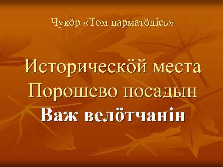 Чукӧр «Том парматӧдiсь» Историческӧй места Порошево посадын Важ велӧтчанiн 