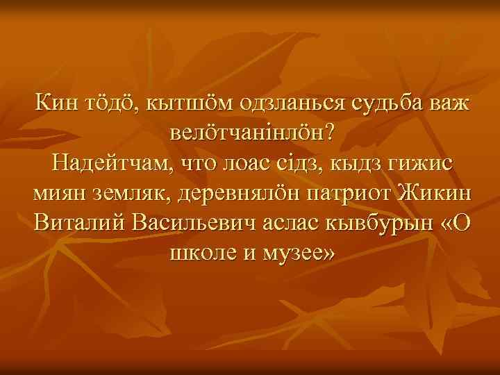 Кин тӧдӧ, кытшӧм одзланься судьба важ велӧтчанiнлӧн? Надейтчам, что лоас сiдз, кыдз гижис миян