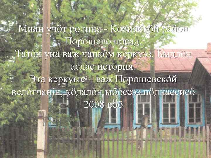 Миян учӧт родина - Косинскӧй район Порошево посад. Татӧн уна важ чапкӧм керкуэз. Быдлӧн