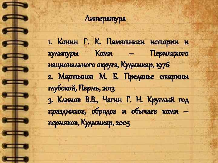 Литература 1. Конин Г. К. Памятники истории и культуры Коми – Пермяцкого национального округа,