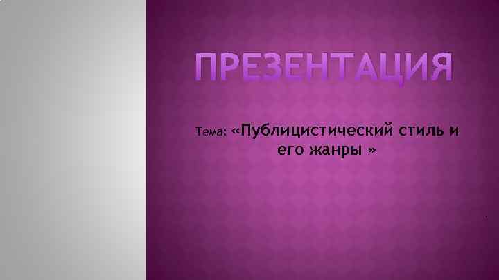 ПРЕЗЕНТАЦИЯ Тема: «Публицистический стиль и его жанры » . 