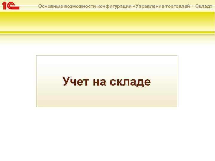 Основные возможности конфигурации «Управление торговлей + Склад» Учет на складе 