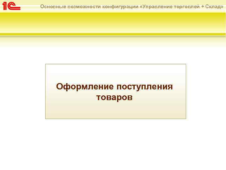 Основные возможности конфигурации «Управление торговлей + Склад» Оформление поступления товаров 
