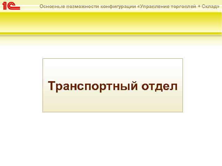 Основные возможности конфигурации «Управление торговлей + Склад» Транспортный отдел 