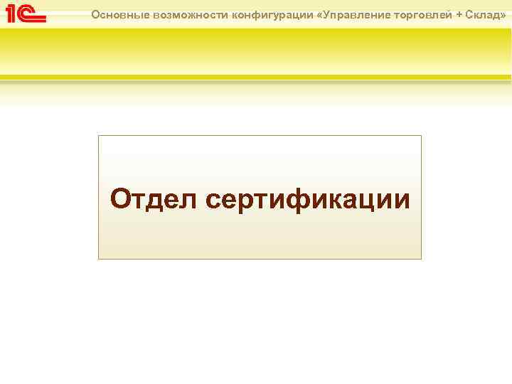 Основные возможности конфигурации «Управление торговлей + Склад» Отдел сертификации 