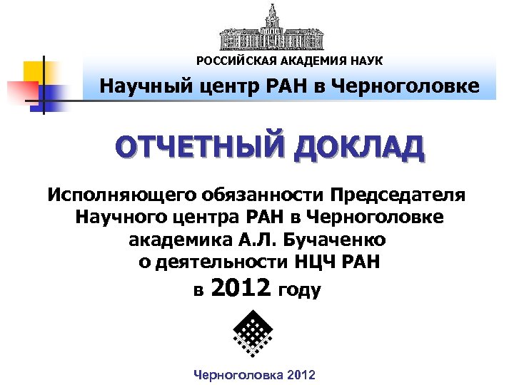 РОССИЙСКАЯ АКАДЕМИЯ НАУК Научный центр РАН в Черноголовке ОТЧЕТНЫЙ ДОКЛАД Исполняющего обязанности Председателя Научного