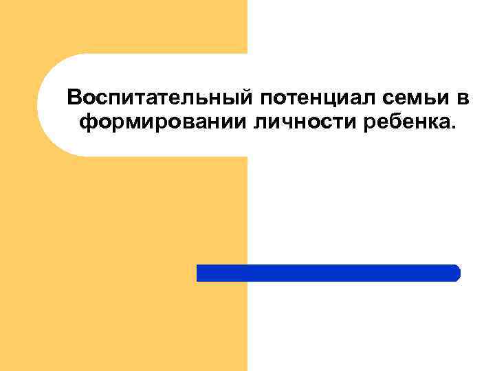 Воспитательный потенциал семьи в формировании личности ребенка. 