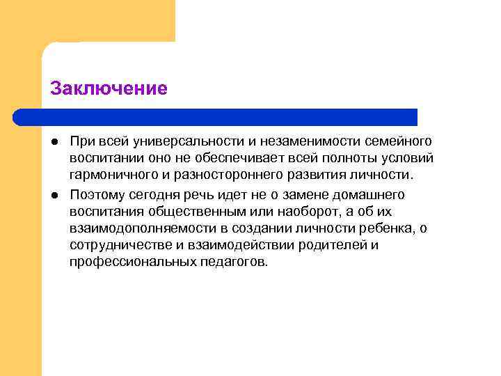 Заключение l l При всей универсальности и незаменимости семейного воспитании оно не обеспечивает всей