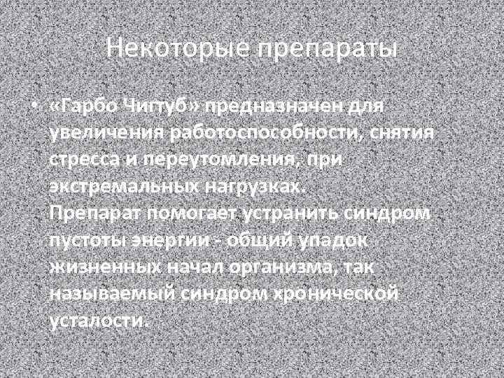 Некоторые препараты • «Гарбо Чигтуб» предназначен для увеличения работоспособности, снятия стресса и переутомления, при