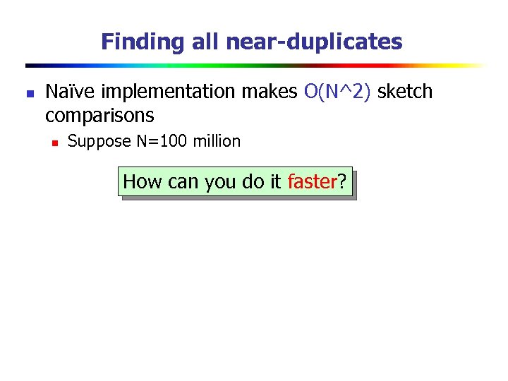 Finding all near-duplicates n Naïve implementation makes O(N^2) sketch comparisons n Suppose N=100 million