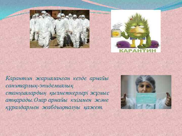 Карантин жарияланған кезде арнайы санитарлық-эпидемиялық станциялардың қызметкерлері жұмыс атқарады. Олар арнайы киіммен және құралдармен