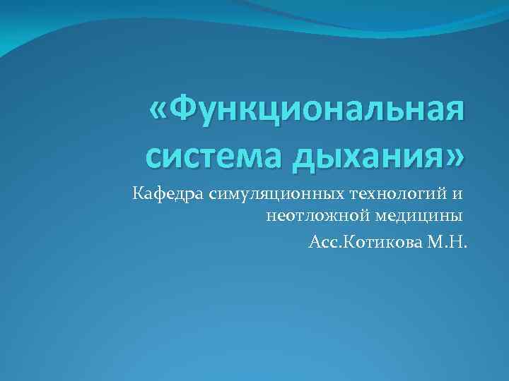  «Функциональная система дыхания» Кафедра симуляционных технологий и неотложной медицины Асс. Котикова М. Н.