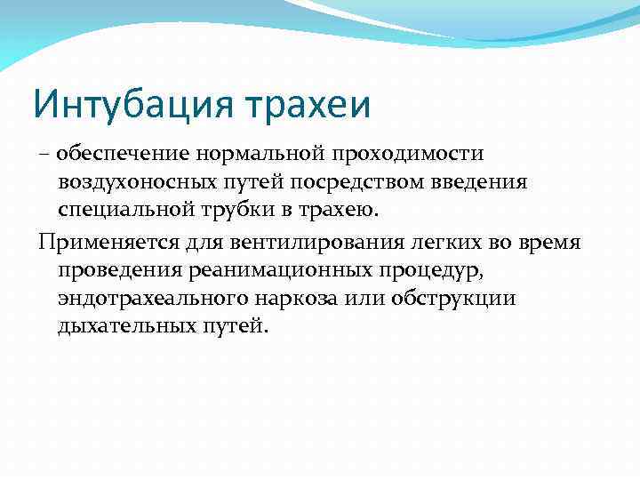 Интубация трахеи – обеспечение нормальной проходимости воздухоносных путей посредством введения специальной трубки в трахею.