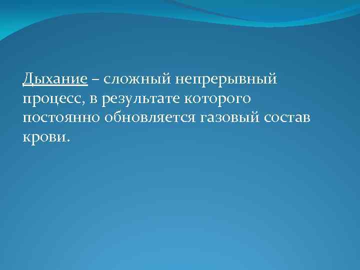 Дыхание – сложный непрерывный процесс, в результате которого постоянно обновляется газовый состав крови. 