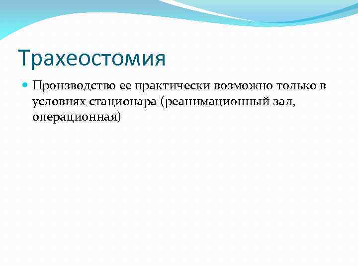 Трахеостомия Производство ее практически возможно только в условиях стационара (реанимационный зал, операционная) 