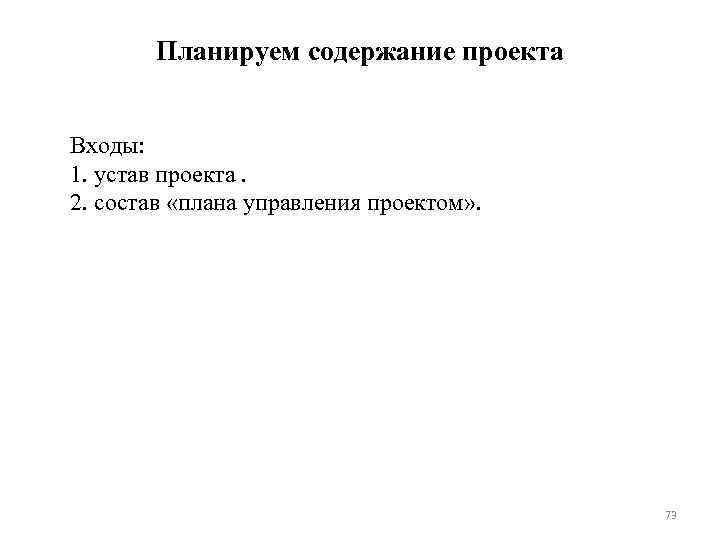 Планируем содержание проекта Входы: 1. устав проекта. 2. состав «плана управления проектом» . 73