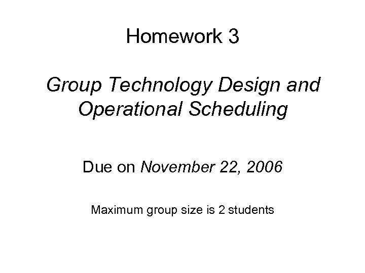 Homework 3 Group Technology Design and Operational Scheduling Due on November 22, 2006 Maximum