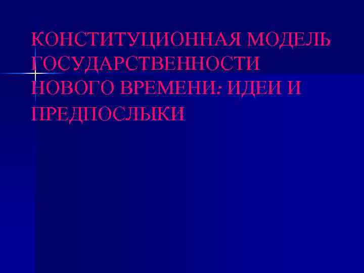 КОНСТИТУЦИОННАЯ МОДЕЛЬ ГОСУДАРСТВЕННОСТИ НОВОГО ВРЕМЕНИ: ИДЕИ И ПРЕДПОСЛЫКИ 