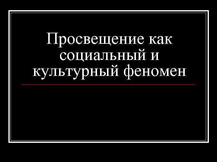 Просвещение как социальный и культурный феномен 