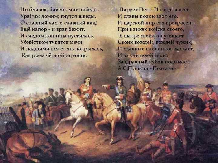 Но близок, близок миг победы. Ура! мы ломим; гнутся шведы. О славный час! о