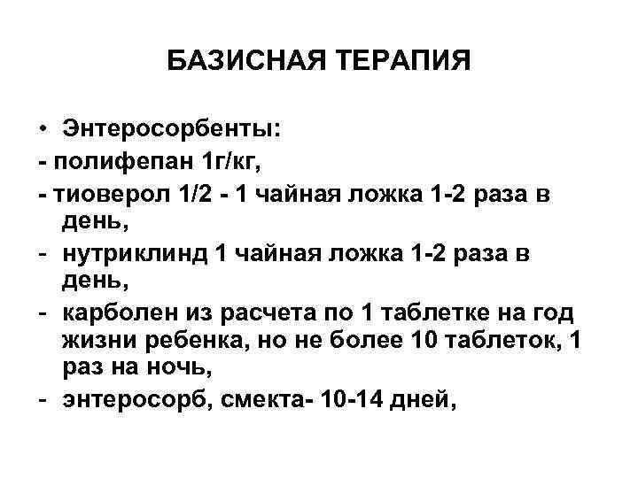 БАЗИСНАЯ ТЕРАПИЯ • Энтеросорбенты: - полифепан 1 г/кг, - тиоверол 1/2 - 1 чайная