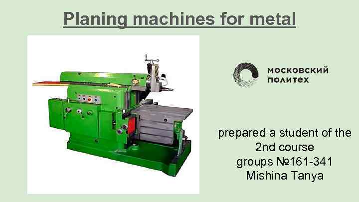 Planing machines for metal prepared a student of the 2 nd course groups №