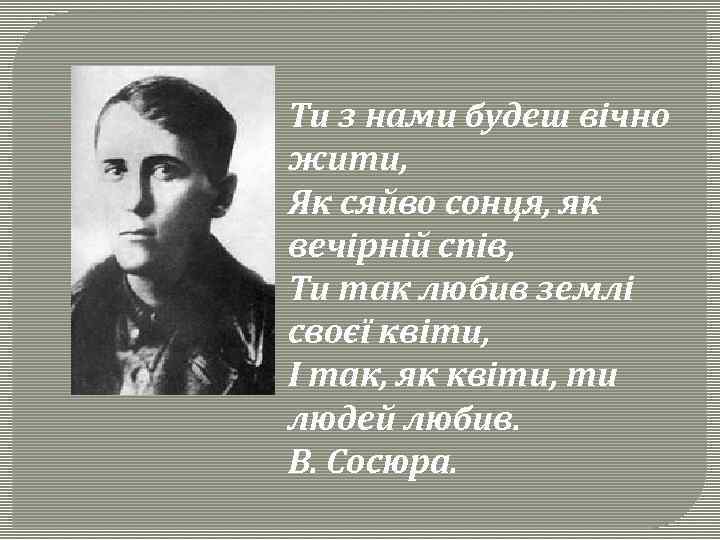 Ти з нами будеш вічно жити, Як сяйво сонця, як вечірній спів, Ти так