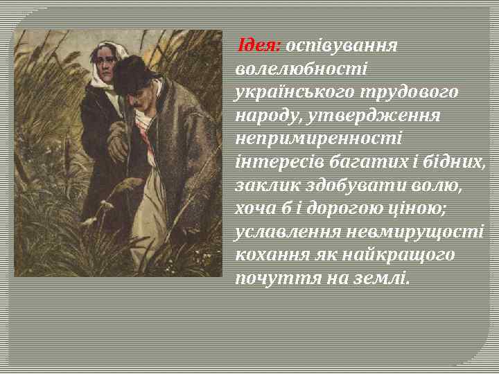 Ідея: оспівування волелюбності українського трудового народу, утвердження непримиренності інтересів багатих і бідних, заклик здобувати