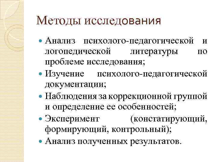 Методы исследования Анализ психолого-педагогической и логопедической литературы по проблеме исследования; Изучение психолого-педагогической документации; Наблюдения