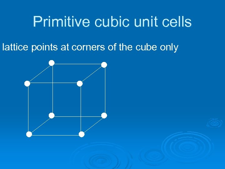 Primitive cubic unit cells lattice points at corners of the cube only 