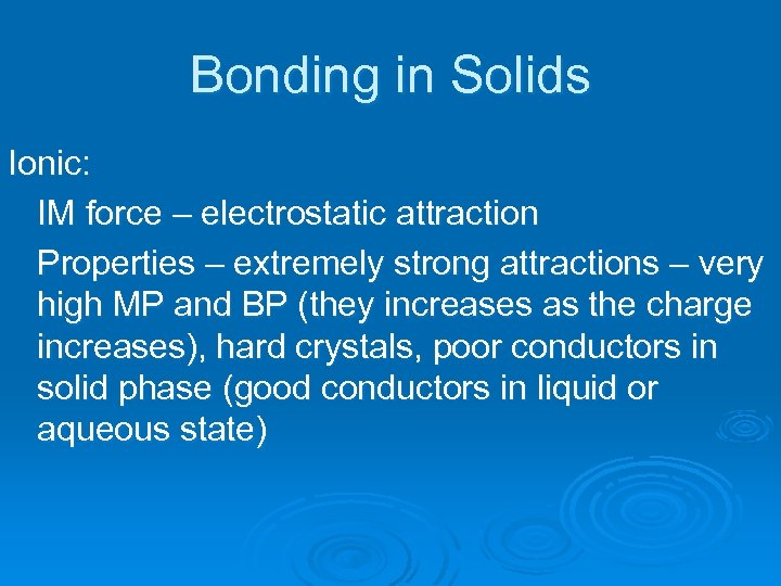 Bonding in Solids Ionic: IM force – electrostatic attraction Properties – extremely strong attractions