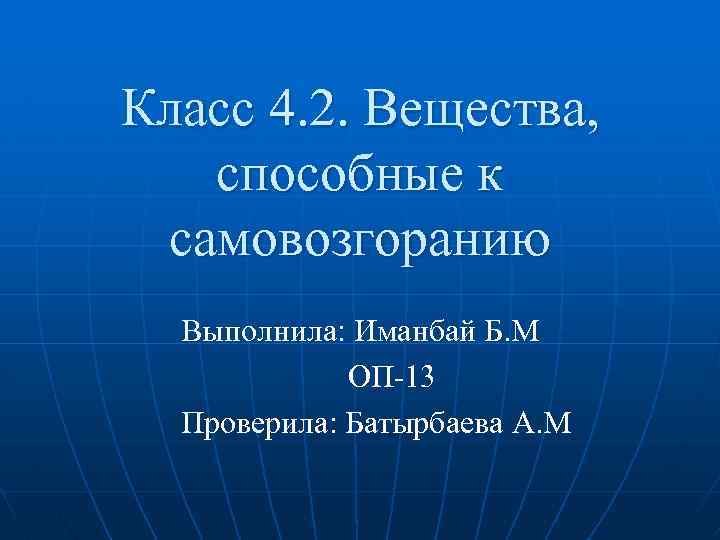 Класс 4. 2. Вещества, способные к самовозгоранию Выполнила: Иманбай Б. М ОП-13 Проверила: Батырбаева