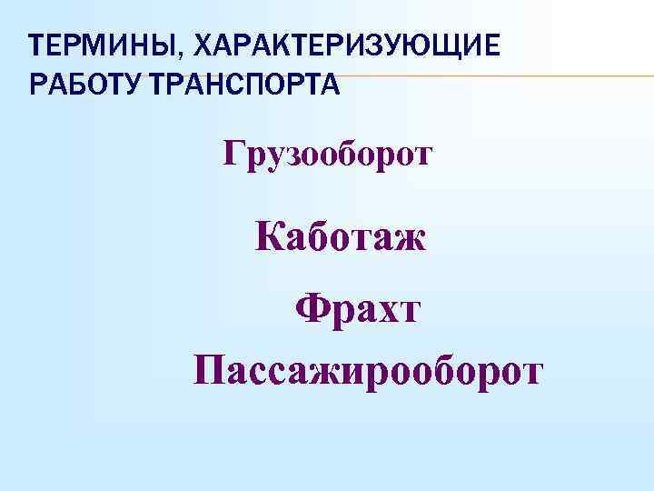 ТЕРМИНЫ, ХАРАКТЕРИЗУЮЩИЕ РАБОТУ ТРАНСПОРТА Грузооборот Каботаж Фрахт Пассажирооборот 