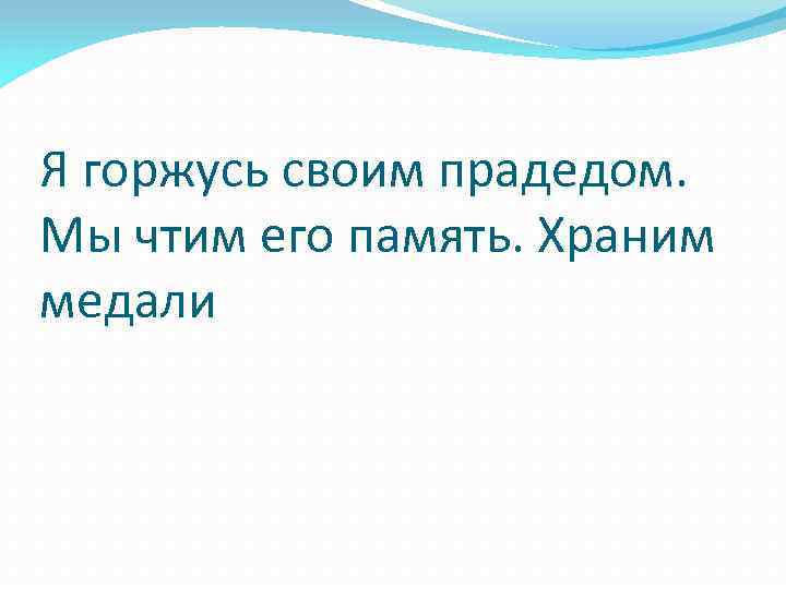 Я горжусь своим прадедом. Мы чтим его память. Храним медали 