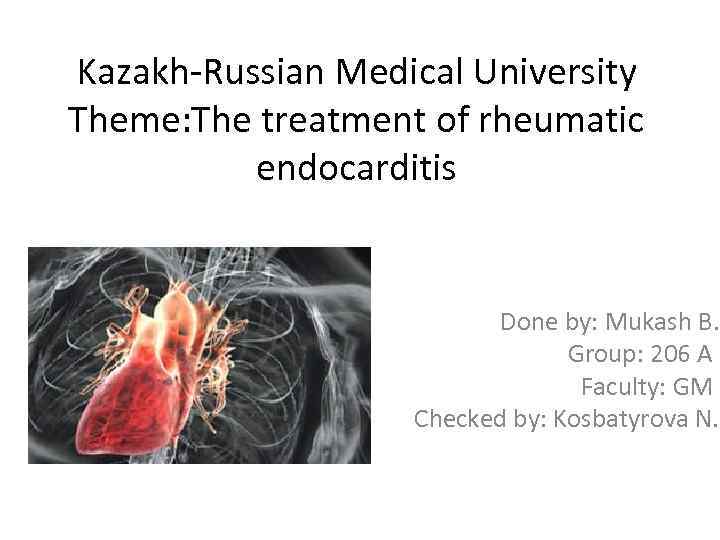 Kazakh-Russian Medical University Theme: The treatment of rheumatic endocarditis Done by: Mukash B. Group: