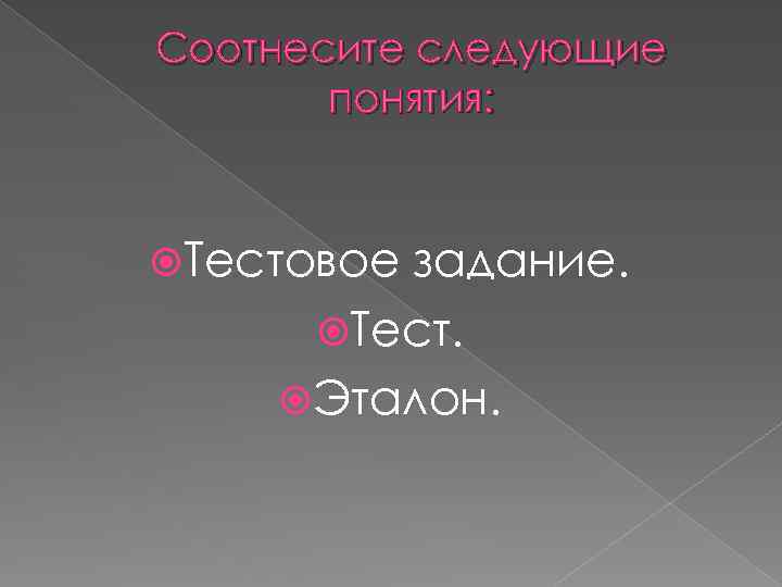 Соотнесите следующие понятия: Тестовое задание. Тест. Эталон. 