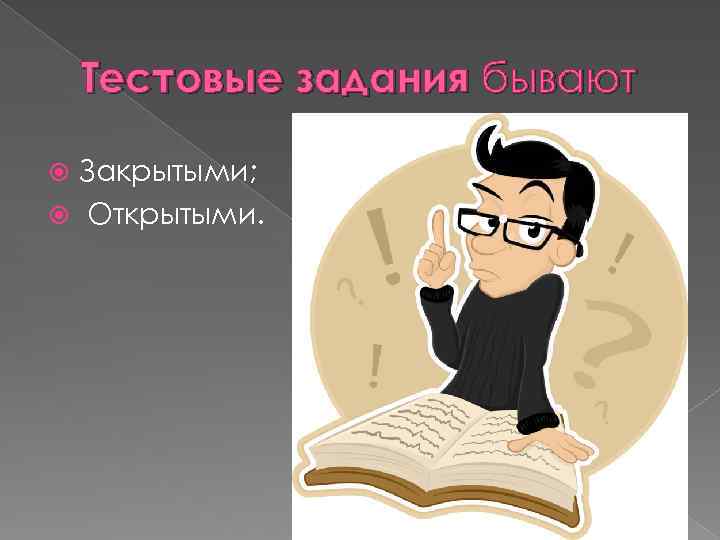 Тестовые задания бывают Закрытыми; Открытыми. 