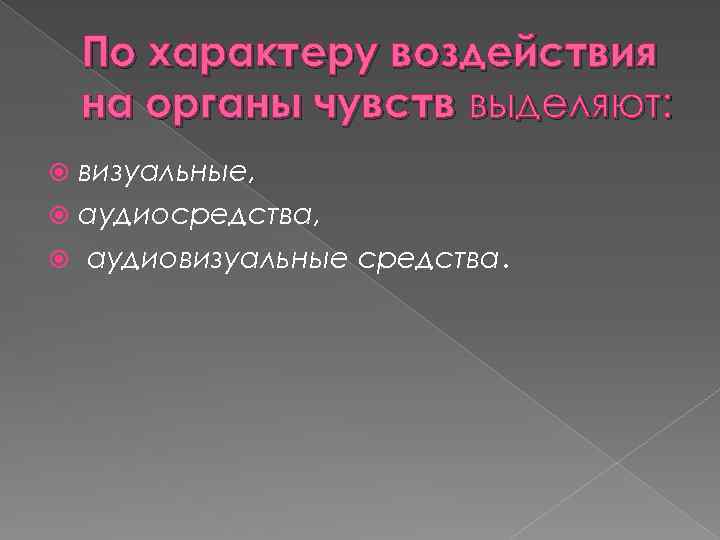 По характеру воздействия на органы чувств выделяют: визуальные, аудиосредства, аудиовизуальные средства. 