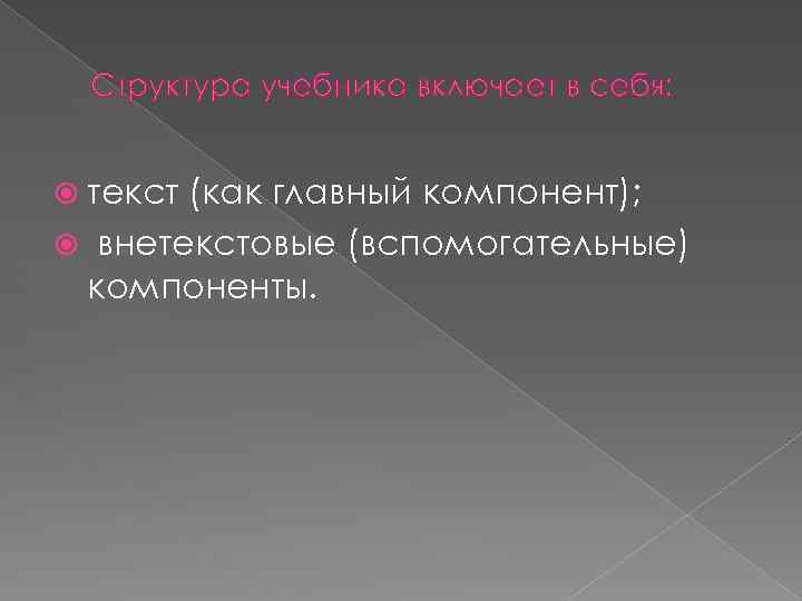 Структура учебника включает в себя: текст (как главный компонент); внетекстовые (вспомогательные) компоненты. 