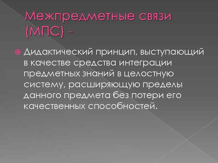 Межпредметные связи (МПС) Дидактический принцип, выступающий в качестве средства интеграции предметных знаний в целостную