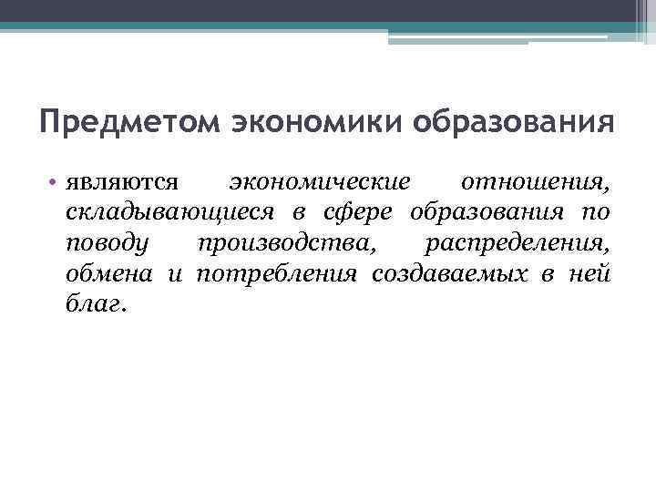 Предметом экономики образования • являются экономические отношения, складывающиеся в сфере образования по поводу производства,