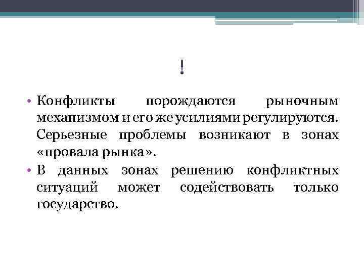 ! • Конфликты порождаются рыночным механизмом и его же усилиями регулируются. Серьезные проблемы возникают