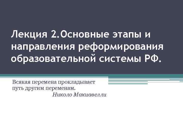 Лекция 2. Основные этапы и направления реформирования образовательной системы РФ. Всякая перемена прокладывает путь