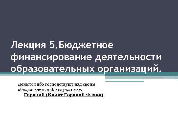 Лекция 5. Бюджетное финансирование деятельности образовательных организаций. Лекция 5. Бюджетное финансирование деятельности образовательных организация.